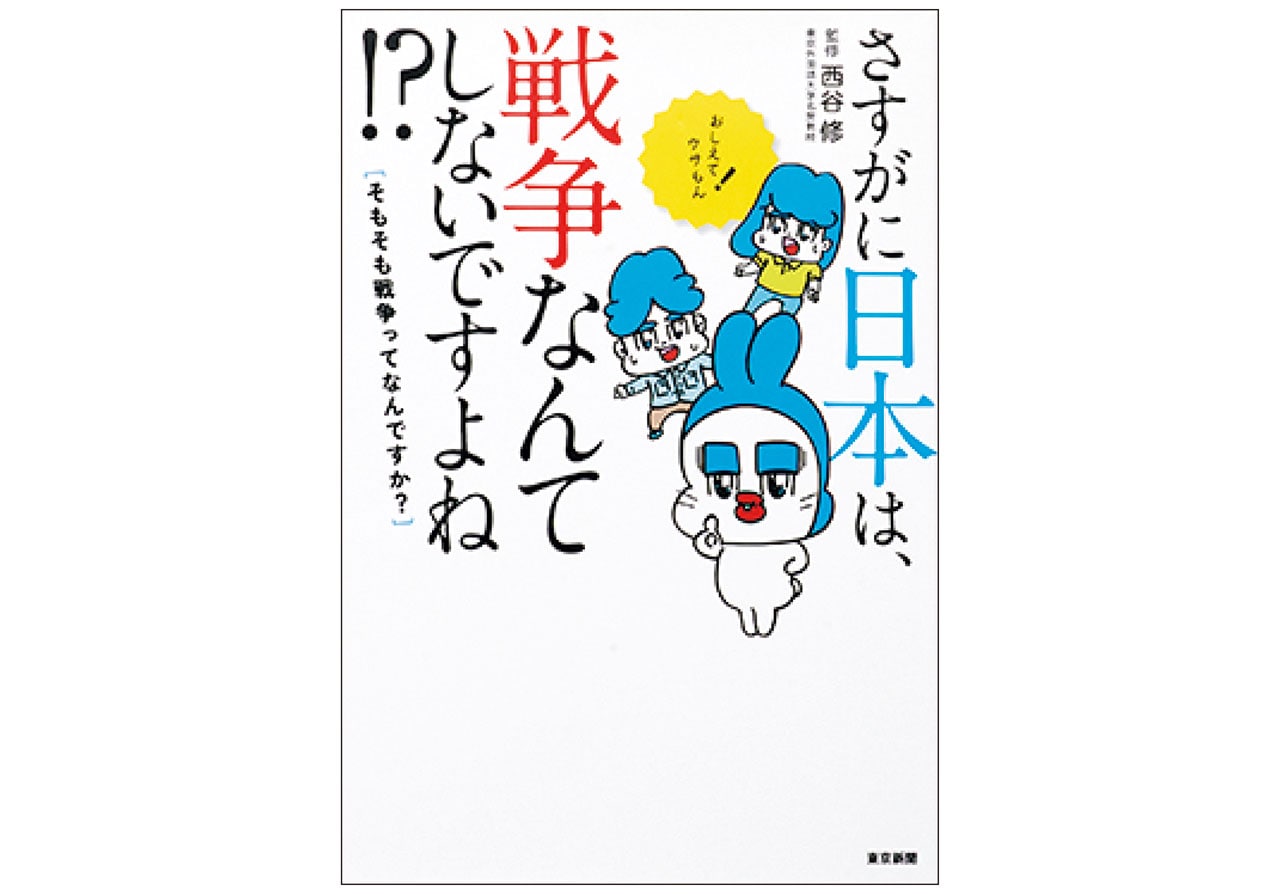 『さすがに日本は、戦争なんてしないですよね！？［そもそも戦争ってなんですか？］』監修：西谷 修　￥1760／東京新聞出版