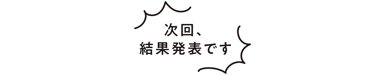 次回、結果発表です