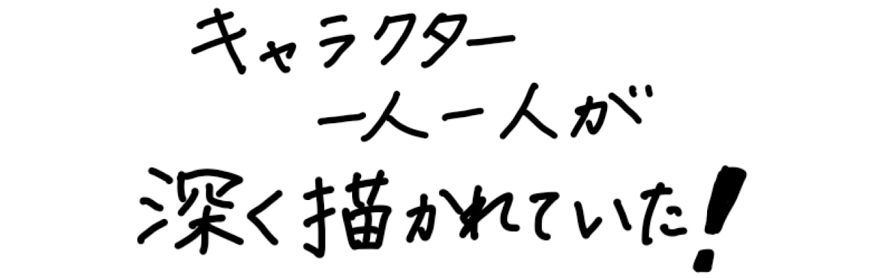 キャラクター一人一人が深く描かれていた