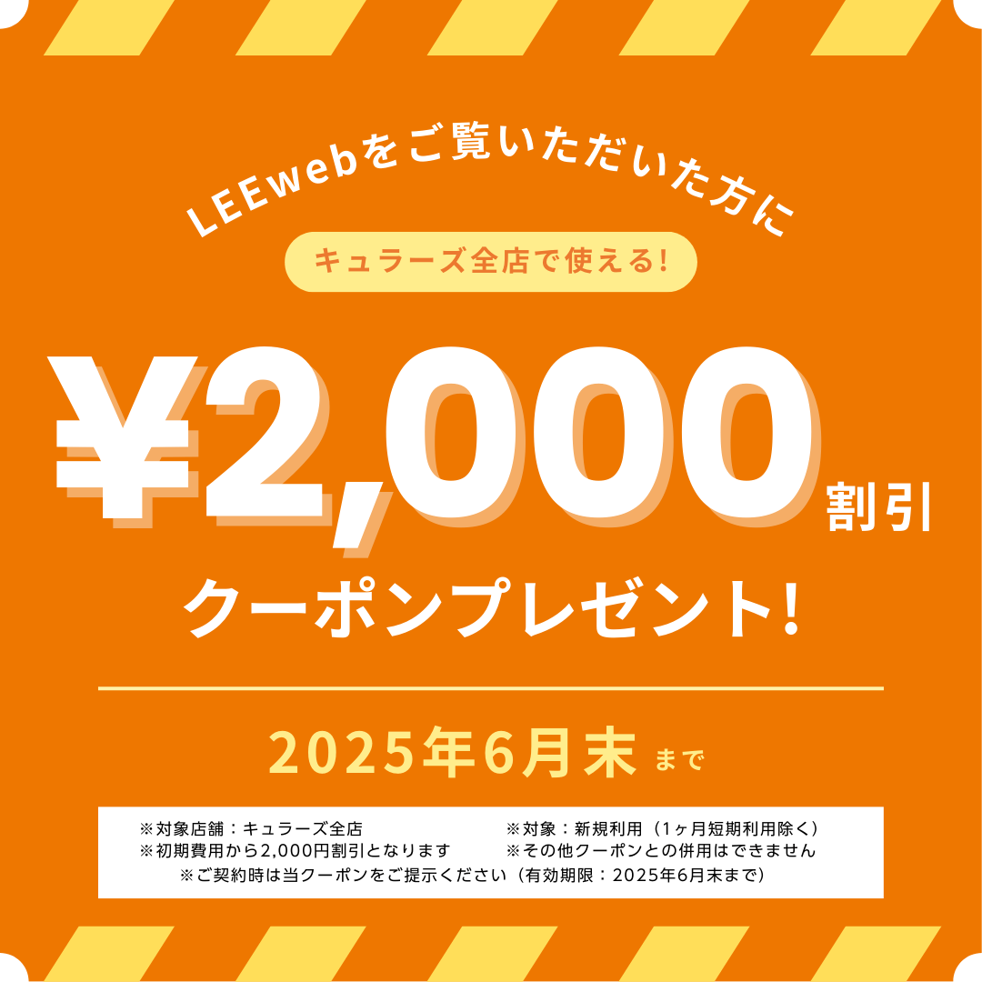 LEEwebをご覧いただいた方にキュラーズ全店で使える! ¥2,000割引クーポンプレゼント! 2025年6月末まで ※対象店舗：キュラーズ全店 ※対象：新規利用（1ヶ月短期利用除く） ※初期費用から2,000円割引となります ※その他クーポンとの併用はできません ※ご契約時は当クーポンをご提示ください（有効期限：2025年6月末まで）