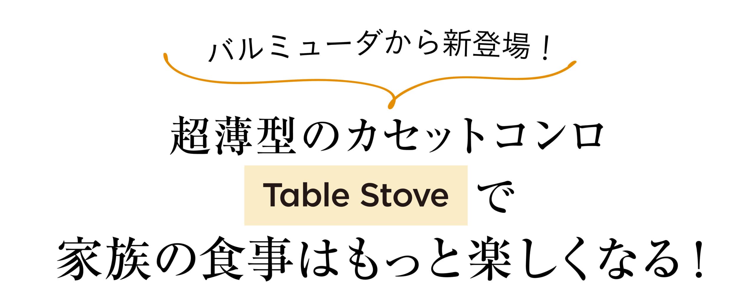 バルミューダから新登場！超薄型のカセットコンロ TableStoveで
家族の食事はもっと楽しくなる！