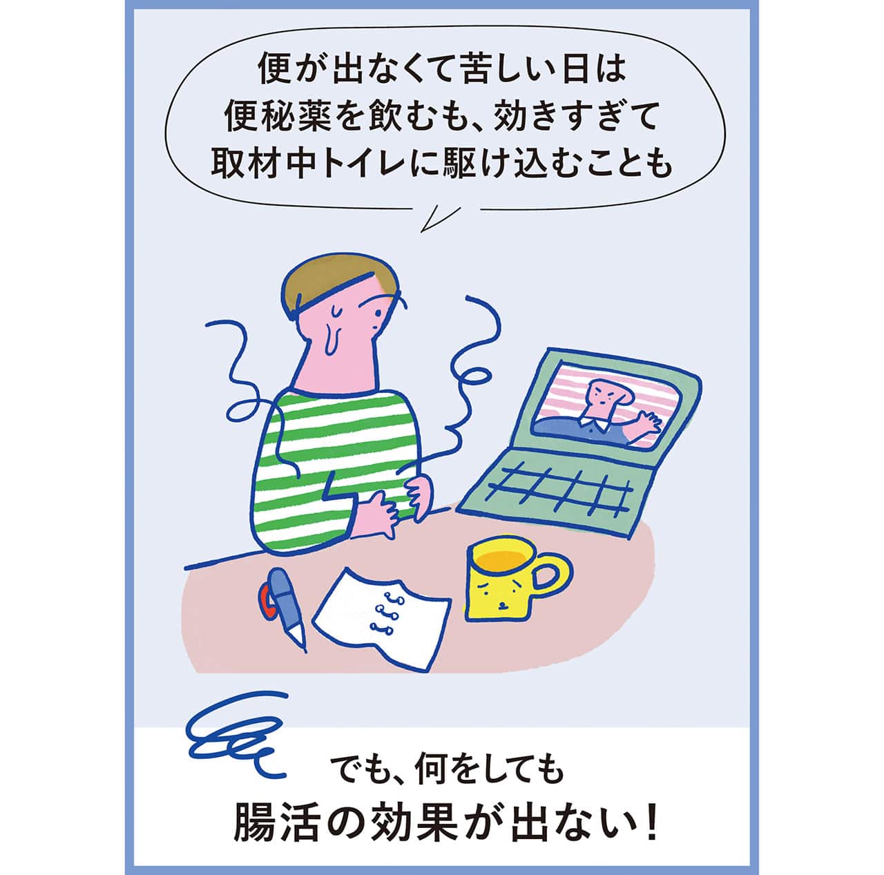 イラスト　便が出なくて苦しい日は便秘薬を飲むも、効きすぎて取材中トイレに駆け込むことも　でも、何をしても腸活の効果が出ない！