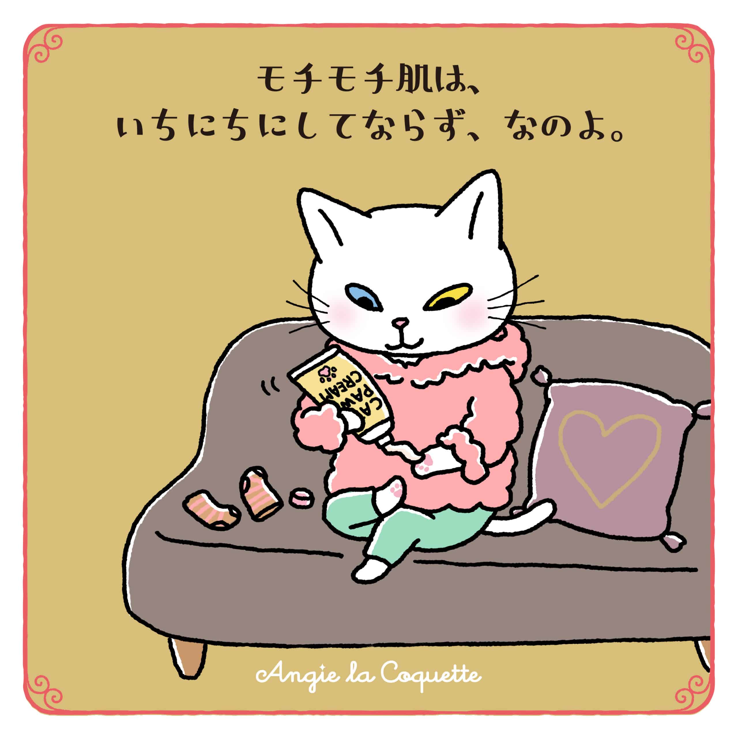 アンジー「モチモチ肌は、いちにちにしてならず、なのよ。」