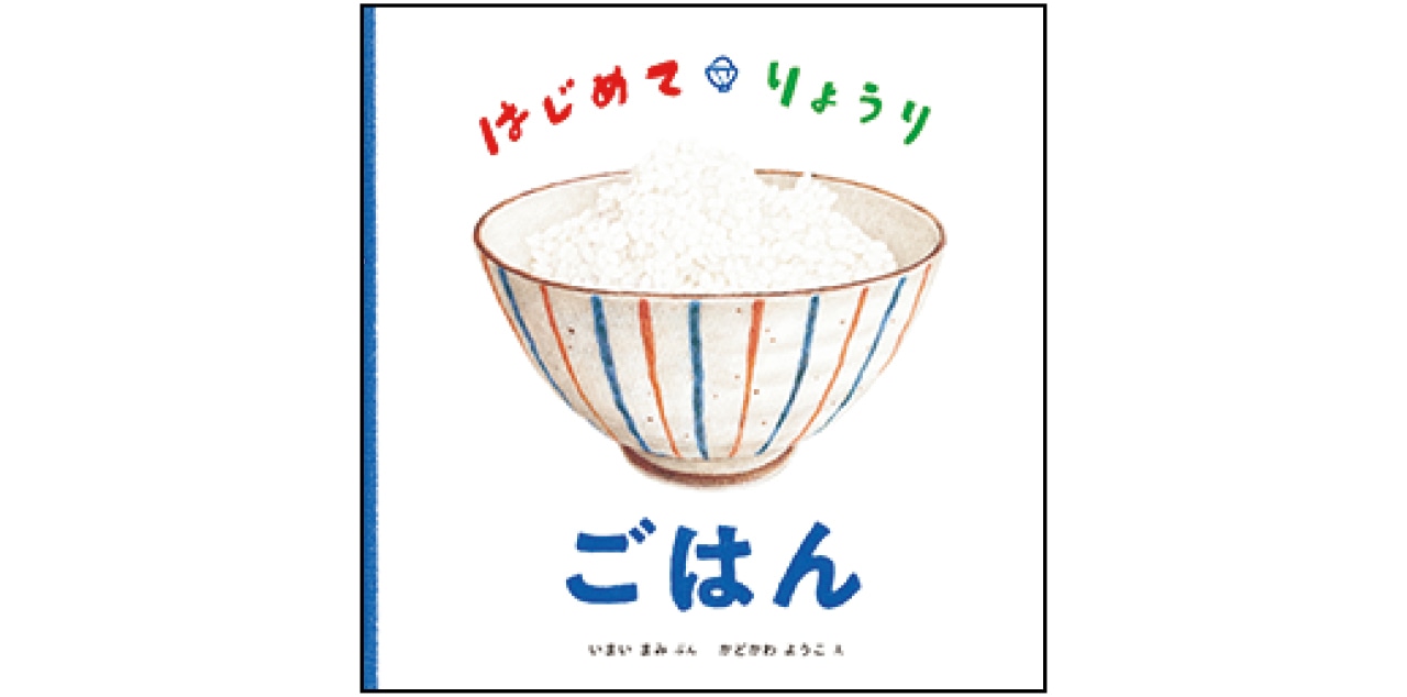 『はじめて・りょうり　ごはん』文：いまい まみ　絵：かどかわ ようこ　￥1430／福音館書店