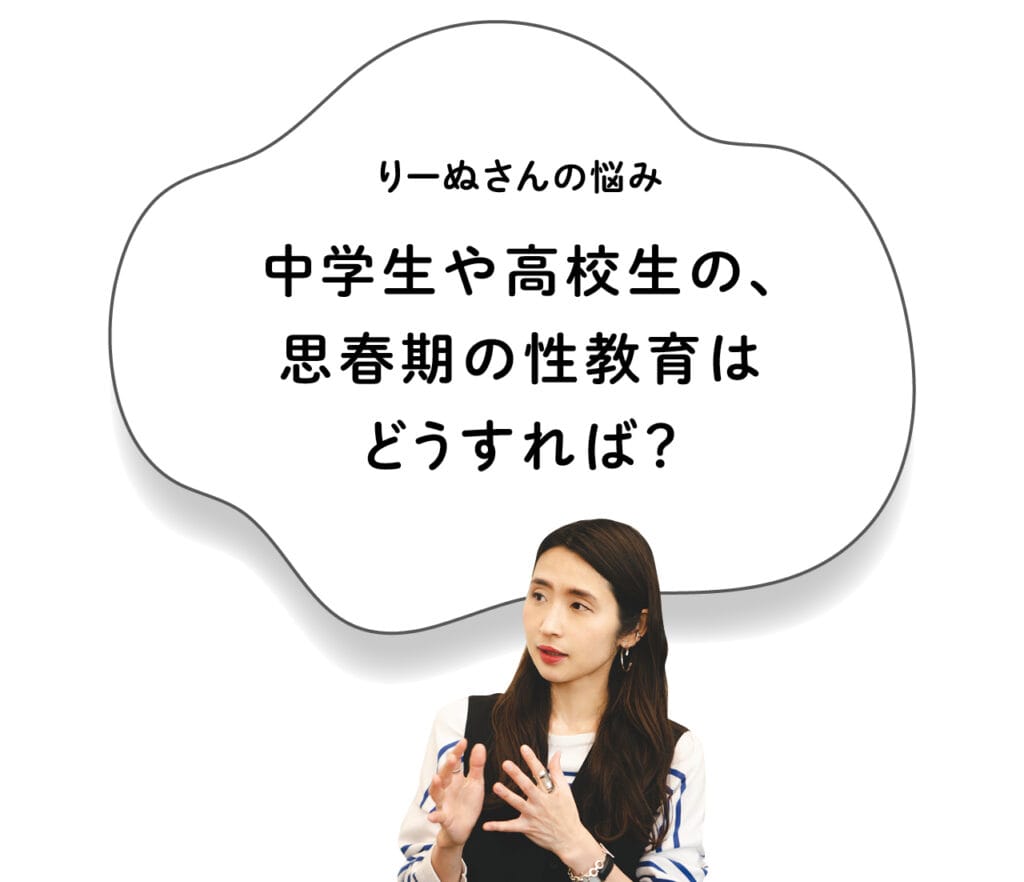 りーぬさんの悩み「中学生や高校生の、思春期の性教育はどうすれば？」
