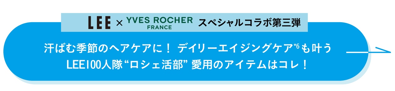 “【LEE×イヴ・ロシェ もっと暮らしを楽しむフレンチコスメ Part.3】汗ばむ季節のヘアケアに！ デイリーエイジングケア*6も叶うLEE100人隊“ロシェ活部”愛用のアイテムはコレ！