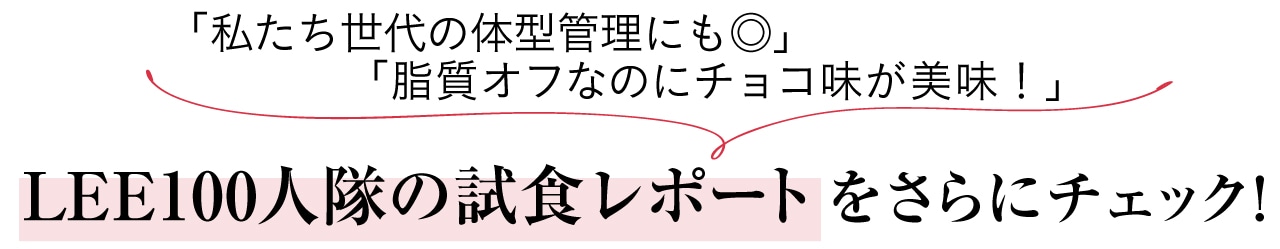 「私たち世代の体型管理にも◎」「脂質オフなのにチョコ味が美味！」LEE100人隊の試食レポート をさらにチェック！