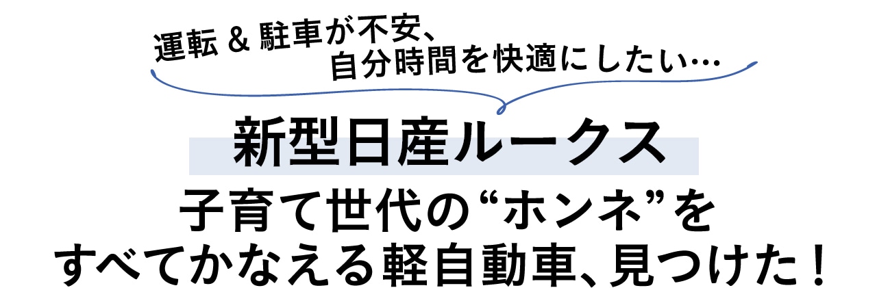 運転＆駐車が不安、自分時間を快適にしたい… 【新型日産ルークス】子育て世代の“ホンネ”をすべてかなえる軽自動車、見つけた！