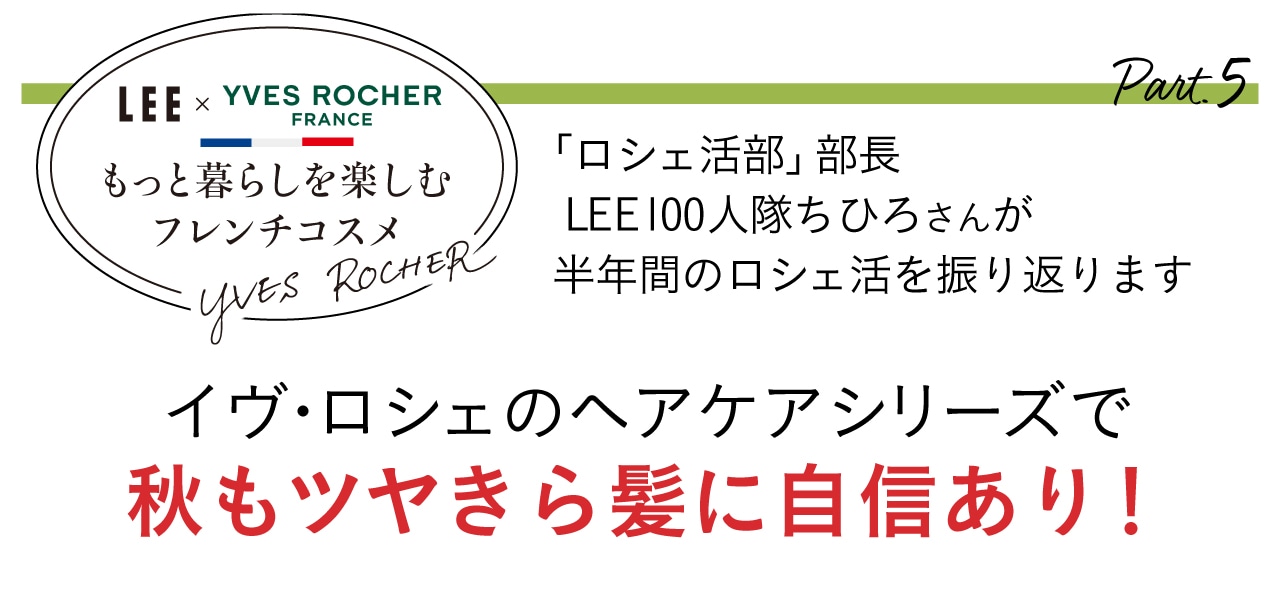 【LEE×イヴ・ロシェ】もっと暮らしを楽しむフレンチコスメ　「ロシェ活部」部長 LEE100 人隊ちひろさんが半年間のロシェ活を振り返ります　イヴ・ロシェのヘアケアシリーズで秋もツヤきら髪に自信あり！