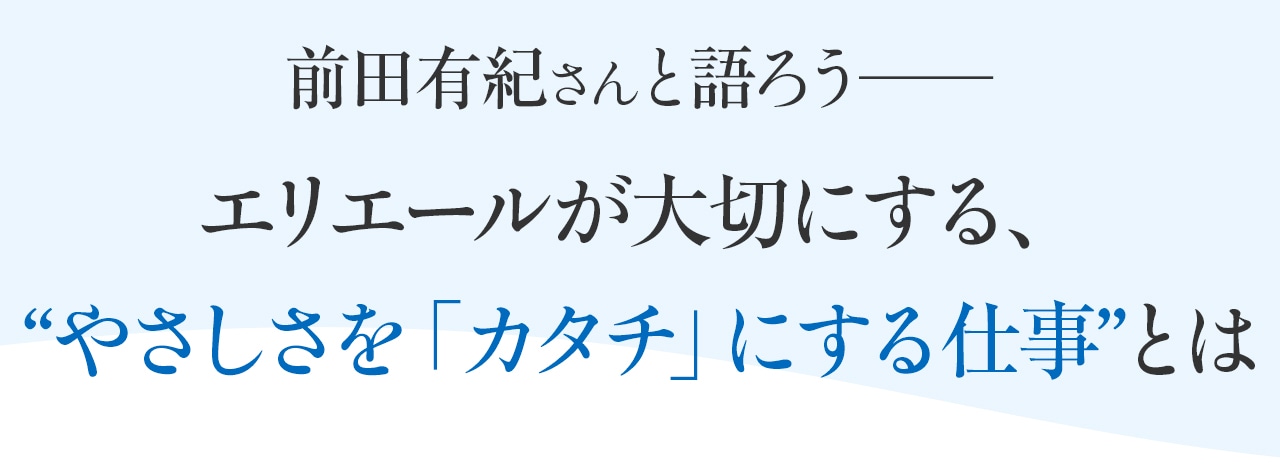 前田有紀さんと語ろう──　エリエールが大切にする、“やさしさを「カタチ」にする仕事”とは