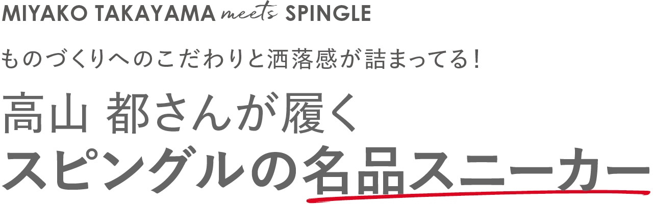 MIYAKO TAKAYAMA meets SPINGLE　ものづくりへのこだわりと洒落感が詰まってる！　高山 都さんが履くスピングルの名品スニーカー