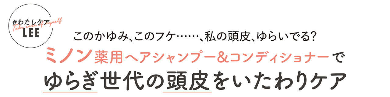 このかゆみ、このフケ……、私の頭皮、ゆらいでる？ミノン薬用ヘアシャンプー＆コンディショナーでゆらぎ世代の頭皮をいたわりケア