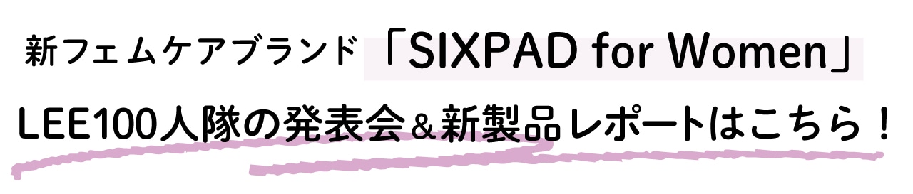 新フェムケアブランド「SIXPAD for Women」   LEE100人隊の発表会＆新製品レポートはこちら！