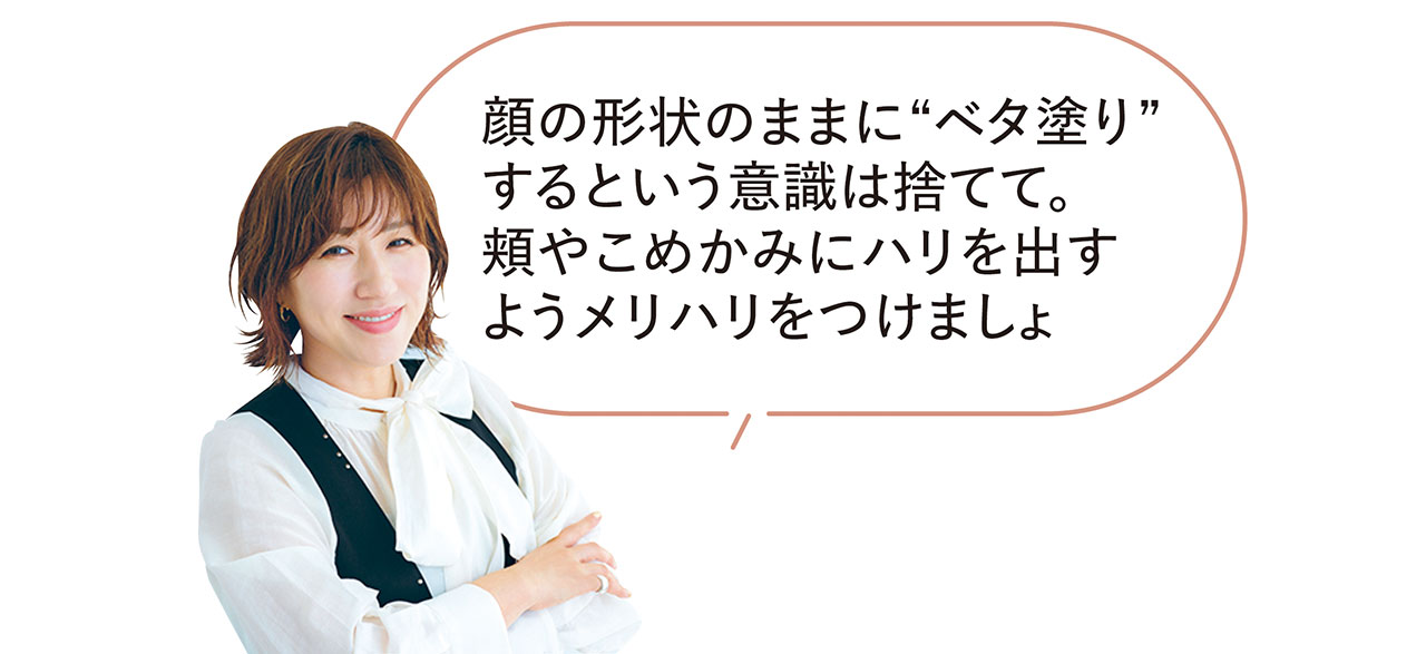 「顔の形状のままに“ベタ塗り”するという意識は捨てて。頬やこめかみにハリを出すようメリハリをつけましょ」長井かおりさん
