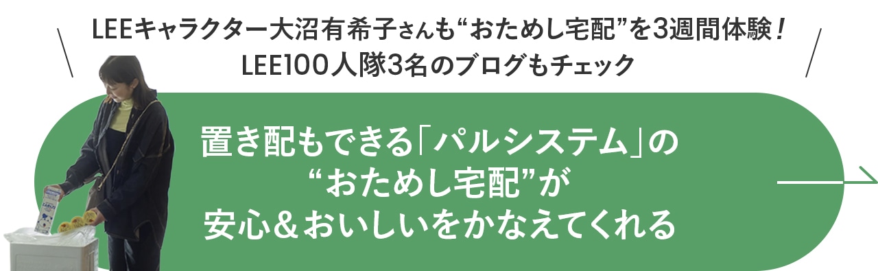 LEEキャラクター大沼有希子さんも“おためし宅配”を3週間体験！LEE100人隊3名のブログもチェック置き配もできる「パルシステム」の“おためし宅配”が安心＆おいしいをかなえてくれる