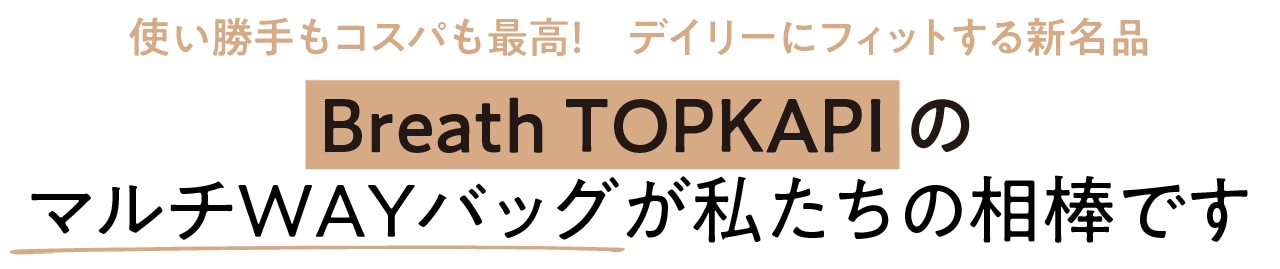 使い勝手もコスパも最高! デイリーにフィットする新名品 Breath TOPKAPIのマルチWAYバッグが私たちの相棒です