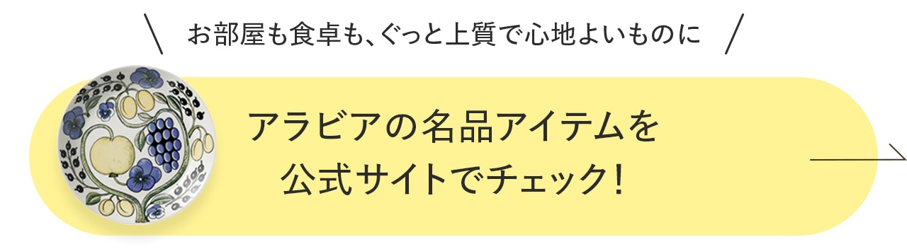 ＼お部屋も食卓も、ぐっと上質で心地よいものにアラビアの名品アイテムを／公式サイトでチェック！