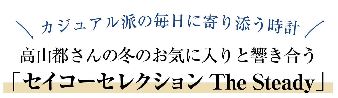 カジュアル派の毎日に寄り添う時計 高山都さんの冬のお気に入りと響き合う「セイコーセレクション The Steady」