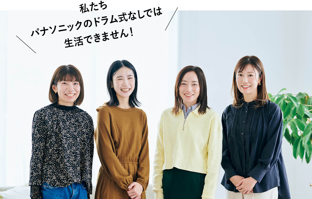 \私たちパナソニックのドラム式なしでは生活できません!/
TBかねさん、No.037 まりきちさん、No.053 ブルーさん、TB aimiさん