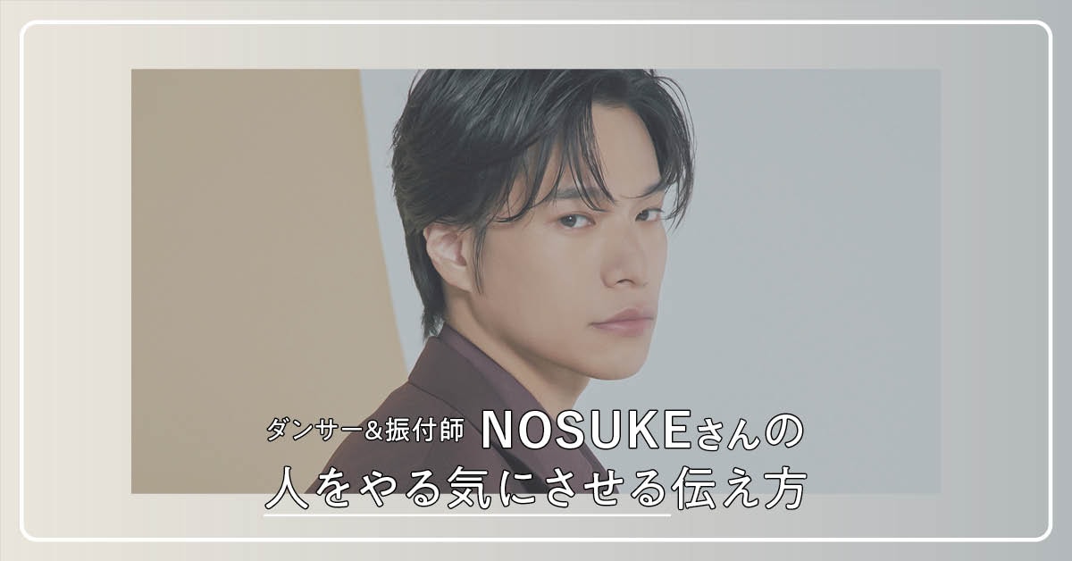 ダンサー&振付師 NOSUKEさんの人をやる気にさせる伝え方