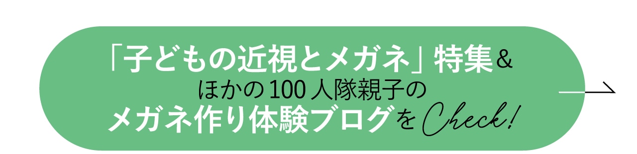 「子どもの近視とメガネ」特集とほかの100人隊親子のメガネ作り体験ブログをCheck!