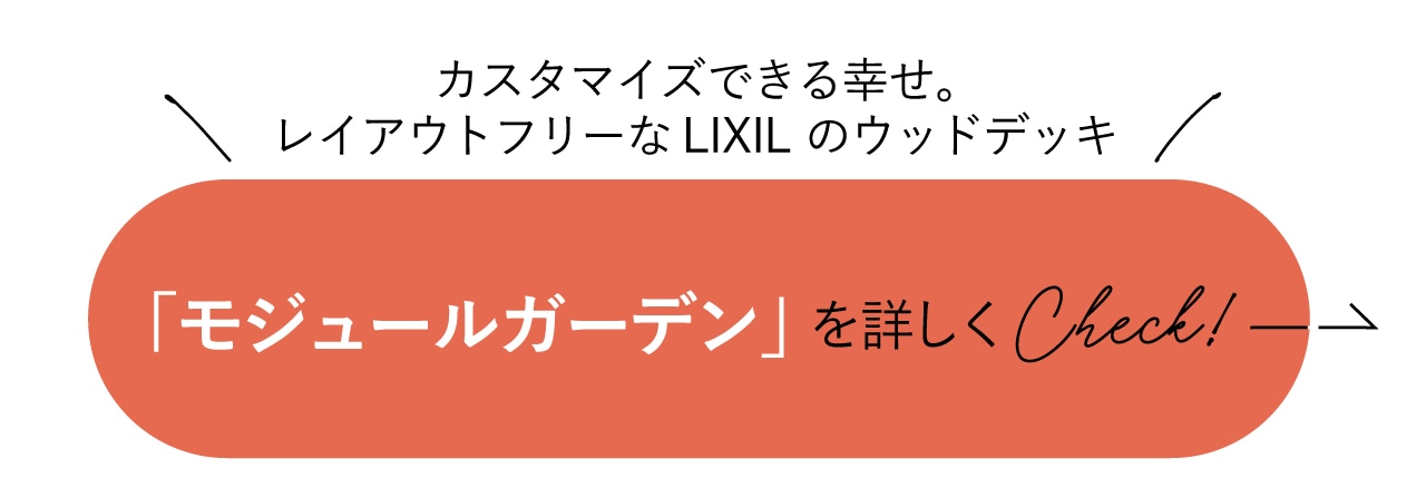 カスタマイズできる幸せ。レイアウトフリーなLIXIL のウッドデッキ「モジュールガーデン」を詳しくCheck！