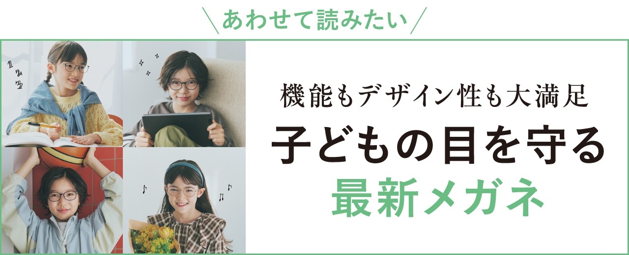 あわせて読みたい　機能もデザイン性も大満足　子どもの目を守る最新メガネ
