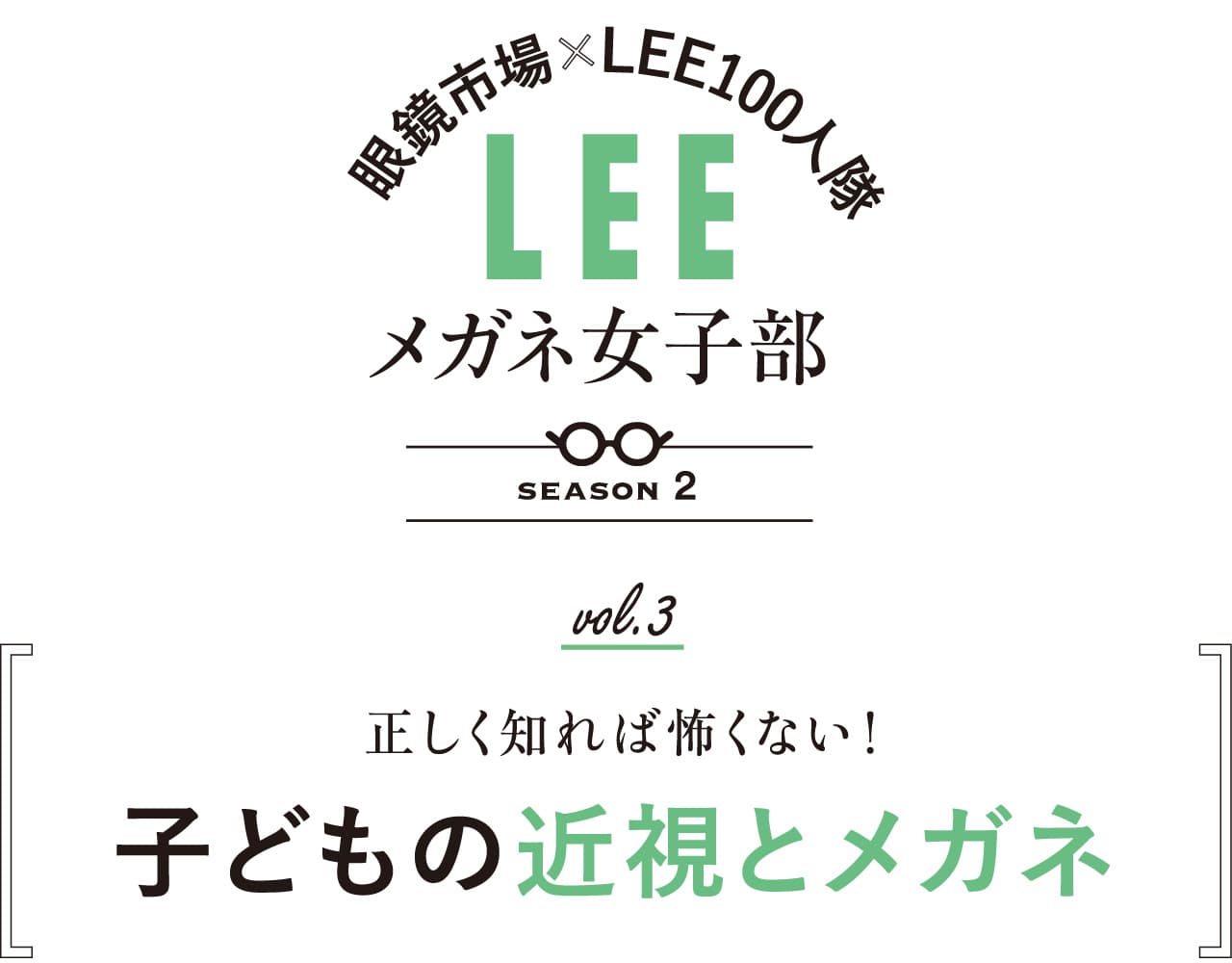 眼鏡市場×LEE100人隊メガネ女子部 SEASON2
 vol.3 正しく知れば怖くない！子どもの近視とメガネ