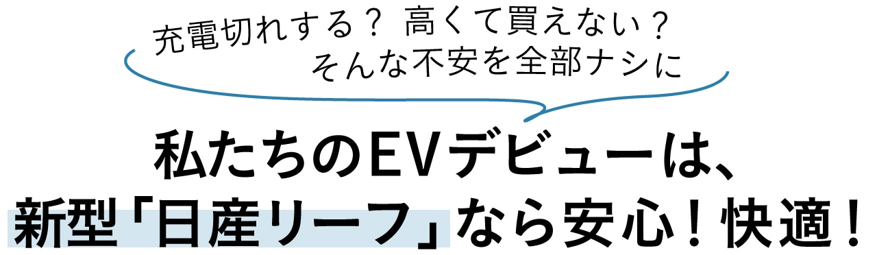 充電切れする? 高くて買えない? ―そんな不安を全部ナシに 私たちのEVデビューは、新型「日産リーフ」なら安心!快適!