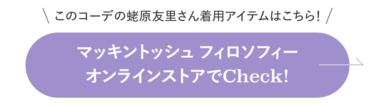 このコーデの蛯原友里さん着用アイテムはこちら！マッキントッシュ フィロソフィー オンラインストアでCheck!