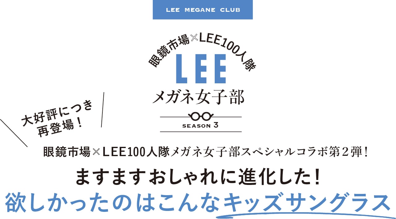 LEE MEGANE CLUB　眼鏡市場×LEE100人隊　LEEメガネ女子部　season 3　大好評につき再登場！　眼鏡市場×LEE100人隊メガネ女子部スペシャルコラボ第２弾！　ますますおしゃれに進化した！　欲しかったのはこんなキッズサングラス