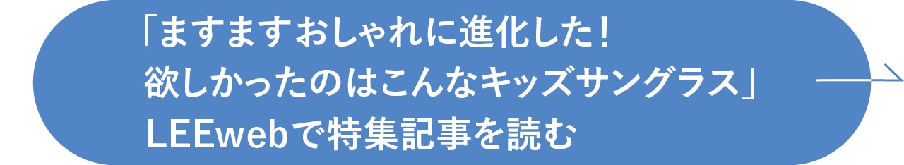 「ますますおしゃれに進化した！ 欲しかったのはこんなキッズサングラス」LEEwebで特集記事を読む