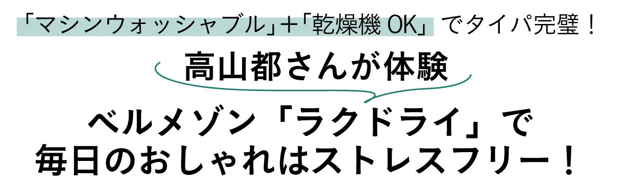 「マシンウォッシャブル」＋「乾燥機OK」でタイパ完璧！高山都さんが体験 ベルメゾン「ラクドライ」で毎日のおしゃれはストレスフリー！