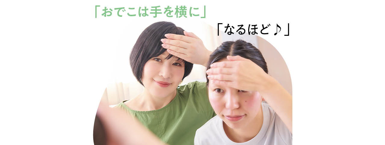 「おでこは手を横に」
「なるほど♪」