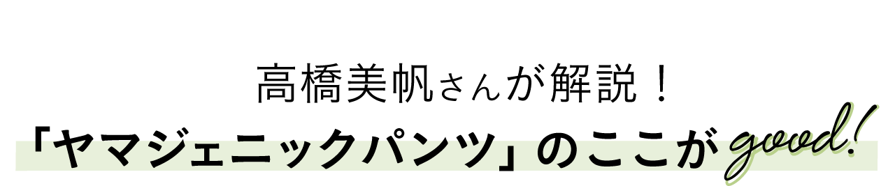 高橋美帆さんが解説 ｢ヤマジェニックパンツ｣ のここが good！