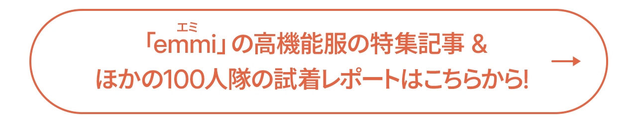 「emmi」の高機能服の特集記事&ほかの100人隊の試着レポートはこちらから!