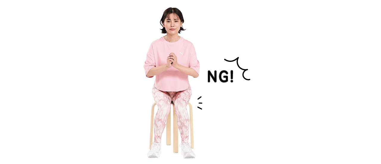 NG!
内股やガニ股は×。ひざが内側に入ったり、外に開いたりしないよう、まっすぐ前向きのひざを意識して。