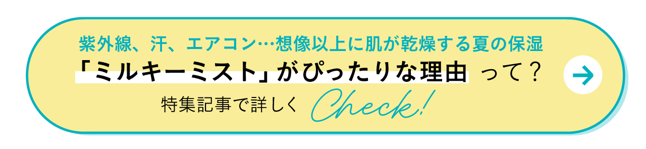紫外線、汗、エアコン…想像以上にお肌が乾燥する夏の保湿「ミルキーミスト」がぴったりな理由って?特集記事で詳しくCheck!
