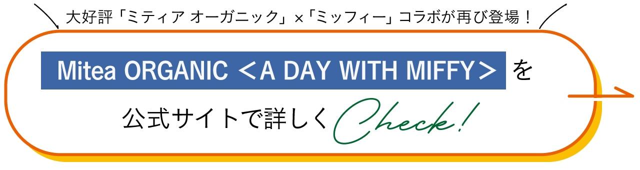 大好評「ミティア オーガニック」×「ミッフィー」コラボが再び登場！Mitea ORGANIC ＜A DAY WITH MIFFY＞を公式サイトで詳しくCheck！