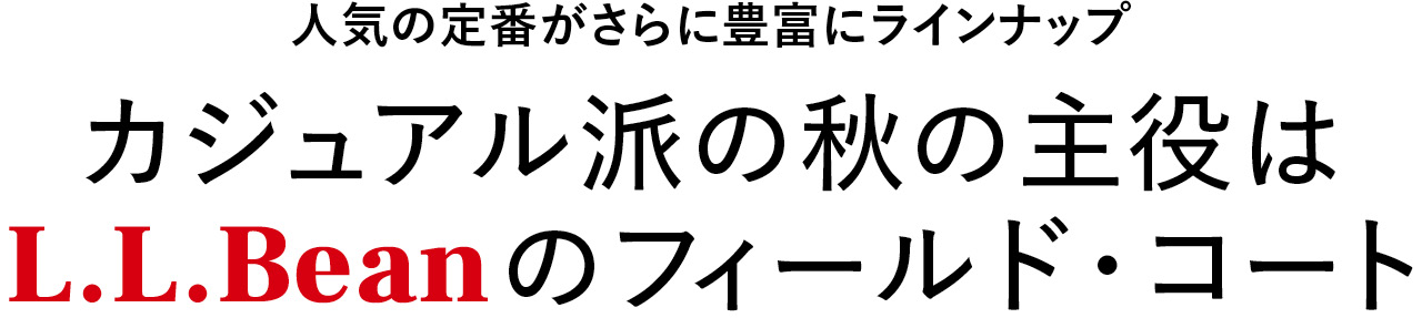 人気の定番がさらに豊富にラインナップ カジュアル派の秋の主役は
L.L.Beanのフィールド・コート
