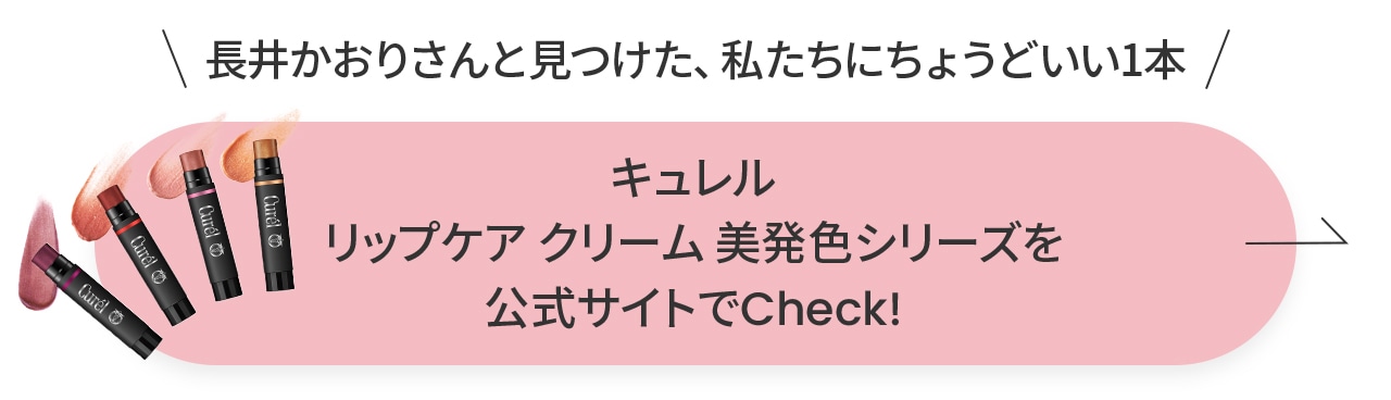 長井かおりさんと見つけた、私たちにちょうどいい1本キュレル リップケア クリーム 美発色シリーズを 公式サイトでCheck!