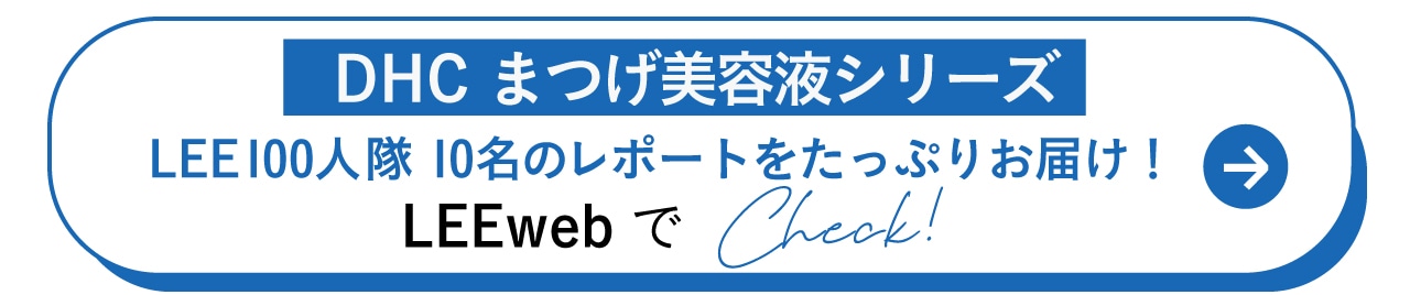 DHCまつげ美容液シリーズ LEE100人隊10名のレポートをたっぷりお届け！LEEwebでCheck!