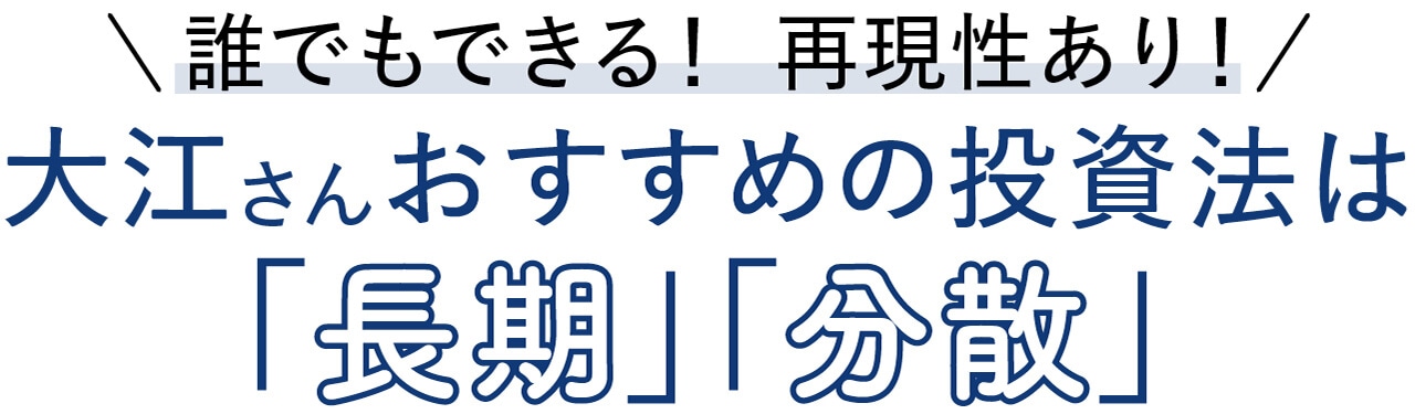 誰でもできる！ 再現性あり！ 大江さんおすすめの投資法は「長期」「分散」